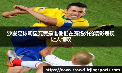 沙发足球明星究竟是谁他们在赛场外的精彩表现让人惊叹